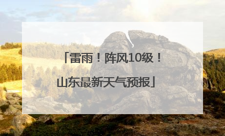 雷雨！阵风10级！山东最新天气预报