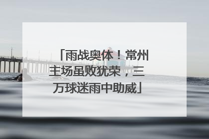 雨战奥体！常州主场虽败犹荣，三万球迷雨中助威