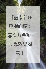 露卡菲娅睡眠面膜：靠实力拿奖，靠效果圈粉