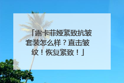 露卡菲娅紧致抗皱套装怎么样？直击皱纹！恢复紧致！