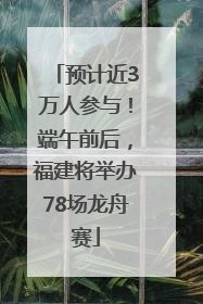 预计近3万人参与！端午前后，福建将举办78场龙舟赛