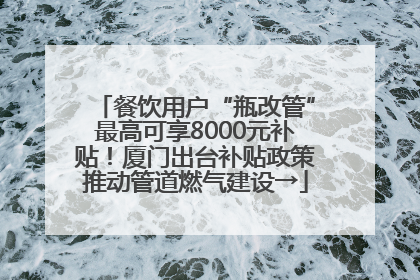 餐饮用户“瓶改管”最高可享8000元补贴！厦门出台补贴政策推动管道燃气建设→
