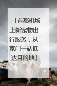 首都机场上新宠物出行服务，从家门一站抵达目的地