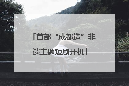 首部“成都造”非遗主题短剧开机