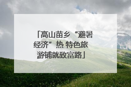 高山苗乡“避暑经济”热 特色旅游铺就致富路
