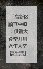 高新区顾官屯镇：供销大食堂开启老年人幸福生活