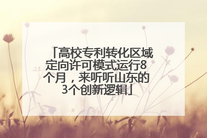 高校专利转化区域定向许可模式运行8个月，来听听山东的3个创新逻辑