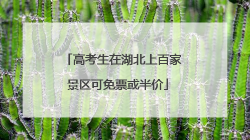 高考生在湖北上百家景区可免票或半价