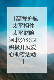 高考护航 太平相伴 太平财险河北分公司积极开展爱心助考活动