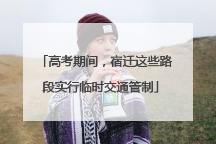 高考期间，宿迁这些路段实行临时交通管制
