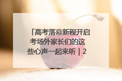 高考落幕新程开启 考场外家长们的这些心声一起来听｜2025四川高考