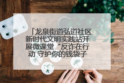 龙泉街道弘道社区新时代文明实践站开展微课堂“反诈在行动 守护你的钱袋子”反诈宣讲活动