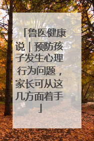 鲁医健康说｜预防孩子发生心理行为问题，家长可从这几方面着手