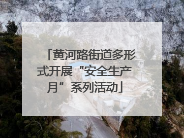 黄河路街道多形式开展“安全生产月”系列活动