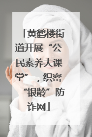 黄鹤楼街道开展“公民素养大课堂”，织密“银龄”防诈网