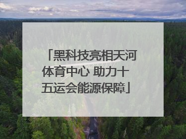 黑科技亮相天河体育中心 助力十五运会能源保障
