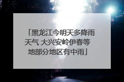 黑龙江今明天多降雨天气 大兴安岭伊春等地部分地区有中雨