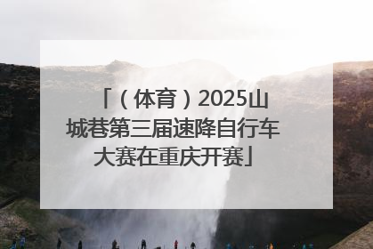 （体育）2025山城巷第三届速降自行车大赛在重庆开赛