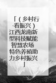 （乡村行·看振兴）江西龙南新型科技赋能智慧农场 特色养殖助力乡村振兴