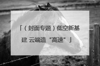 （封面专题）低空新基建 云端造“高速”