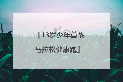 13岁少年首战马拉松健康跑