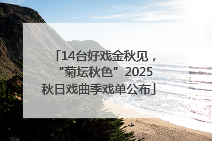 14台好戏金秋见，“菊坛秋色”2025秋日戏曲季戏单公布
