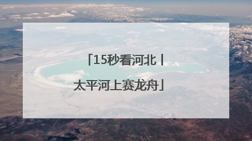 15秒看河北丨太平河上赛龙舟