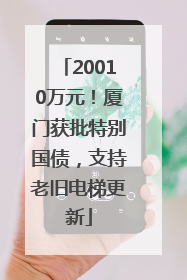 20010万元！厦门获批特别国债，支持老旧电梯更新
