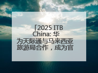 2025 ITB China: 华为天际通与马来西亚旅游局合作，成为官方流量伙伴