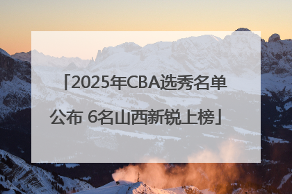 2025年CBA选秀名单公布 6名山西新锐上榜
