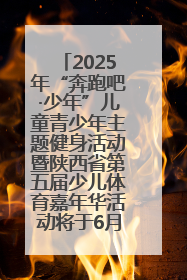 2025年“奔跑吧·少年”儿童青少年主题健身活动暨陕西省第五届少儿体育嘉年华活动将于6月14日正式举办