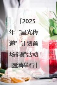 2025年“星光传递”计划首场捐赠活动圆满举行