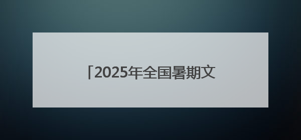 2025年全国暑期文化和旅游消费季启动