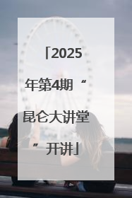 2025年第4期“昆仑大讲堂”开讲
