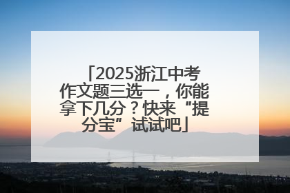2025浙江中考作文题三选一，你能拿下几分？快来“提分宝”试试吧