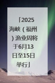 2025海峡（福州）渔业周将于6月13日至15日举行