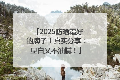 2025防晒霜好的牌子！真实分享：显白又不油腻！