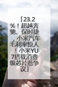 23.2%！超越奔驰、保时捷，小米汽车毛利率惊人！小米YU7搭载消费级芯片惹争议