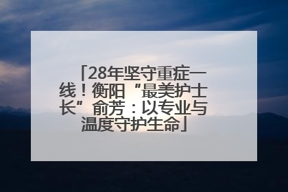 28年坚守重症一线！衡阳“最美护士长”俞芳：以专业与温度守护生命