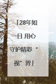 28年如一日 用心守护精彩“视”界
