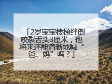 2岁宝宝楼梯绊倒咬裂舌头3厘米，他将来还能清晰地喊“爸、妈”吗？