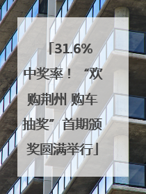 31.6%中奖率！“欢购荆州 购车抽奖”首期颁奖圆满举行