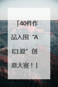 40件作品入围“AI江夏”创意大赛！