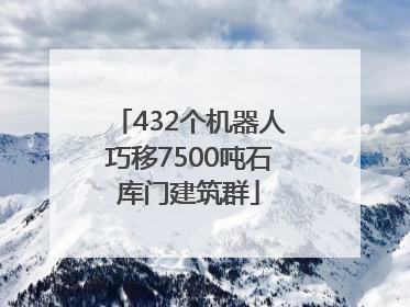 432个机器人巧移7500吨石库门建筑群