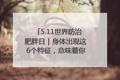 5.11世界防治肥胖日｜身体出现这6个特征，意味着你正在悄悄变瘦……
