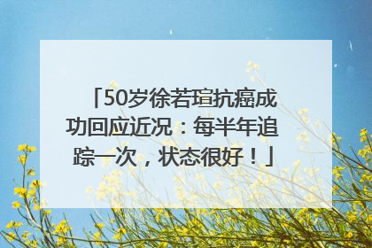 50岁徐若瑄抗癌成功回应近况：每半年追踪一次，状态很好！