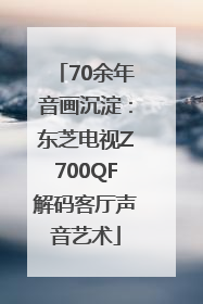 70余年音画沉淀：东芝电视Z700QF解码客厅声音艺术