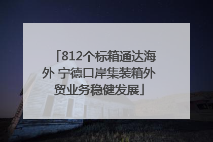 812个标箱通达海外 宁德口岸集装箱外贸业务稳健发展