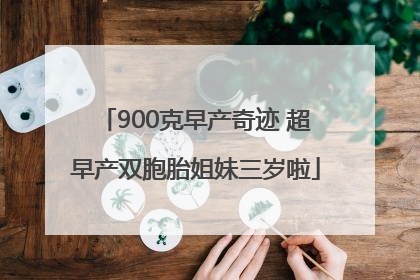900克早产奇迹 超早产双胞胎姐妹三岁啦
