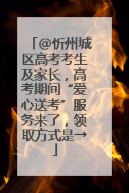 @忻州城区高考考生及家长，高考期间“爱心送考”服务来了，领取方式是→